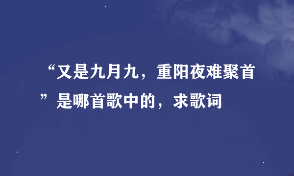 “又是九月九，重阳夜难聚首”是哪首歌中的，求歌词