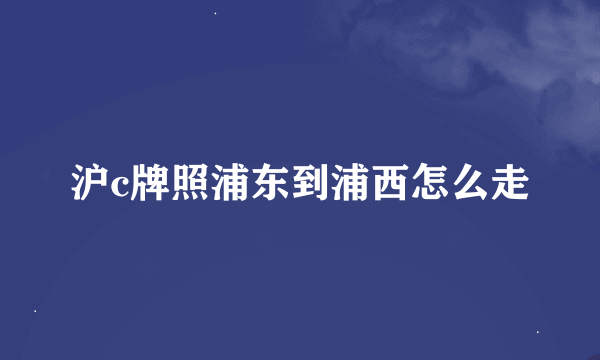 沪c牌照浦东到浦西怎么走