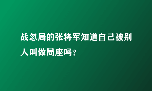 战忽局的张将军知道自己被别人叫做局座吗？