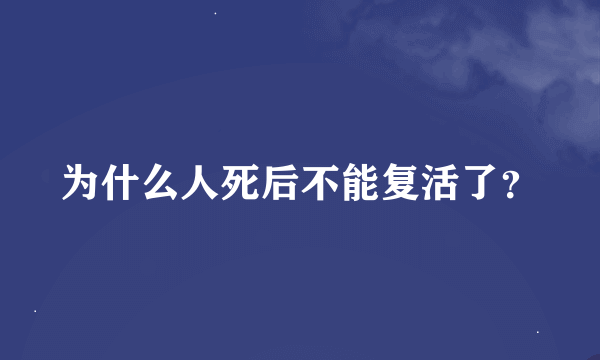 为什么人死后不能复活了？