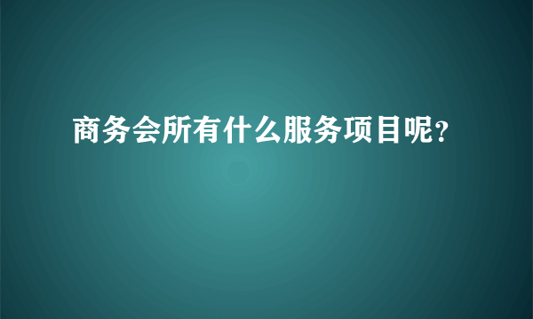 商务会所有什么服务项目呢？