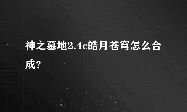 神之墓地2.4c皓月苍穹怎么合成？