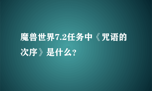 魔兽世界7.2任务中《咒语的次序》是什么？