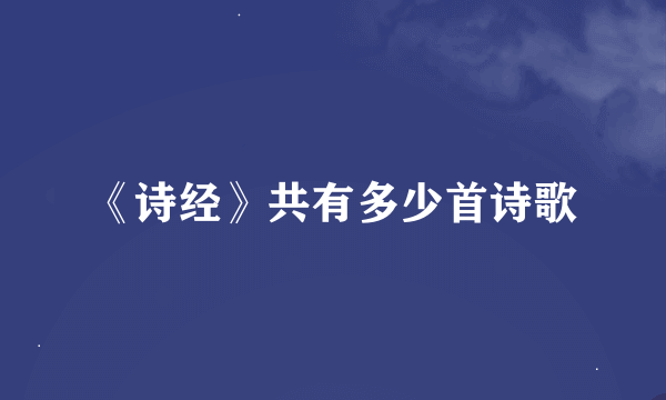 《诗经》共有多少首诗歌