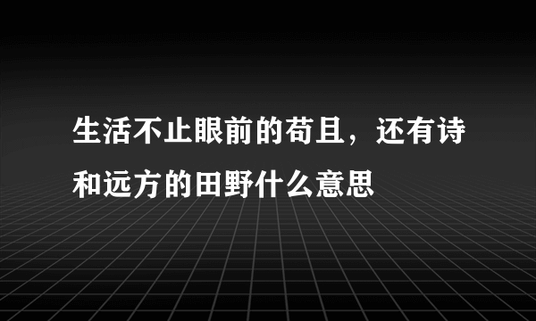 生活不止眼前的苟且，还有诗和远方的田野什么意思