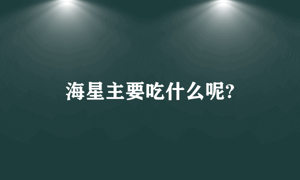 海星主要吃什么呢?