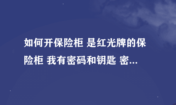 如何开保险柜 是红光牌的保险柜 我有密码和钥匙 密码是74（左3圈）34（右2圈）0（左1圈） 怎么能开开