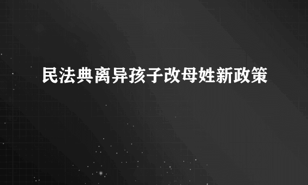 民法典离异孩子改母姓新政策