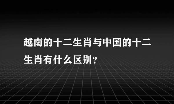 越南的十二生肖与中国的十二生肖有什么区别？