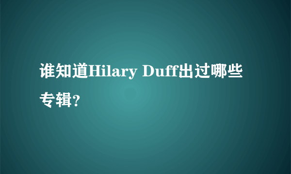 谁知道Hilary Duff出过哪些专辑？