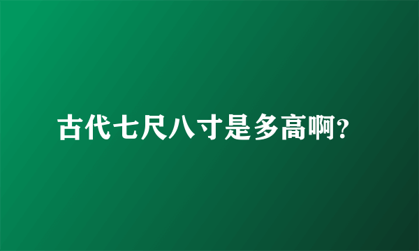 古代七尺八寸是多高啊？