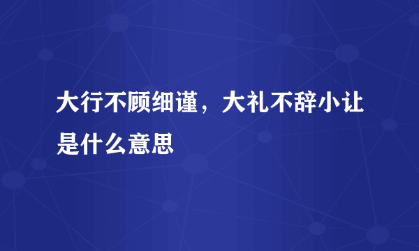 大行不顾细谨，大礼不辞小让是什么意思