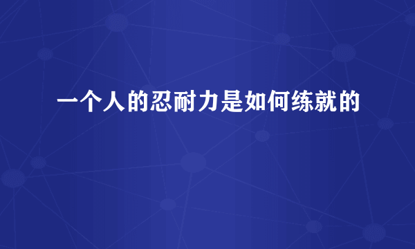 一个人的忍耐力是如何练就的