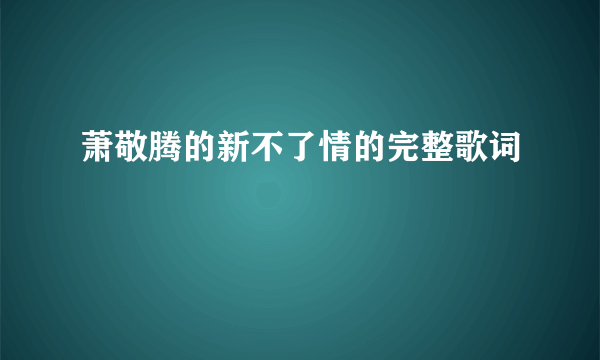 萧敬腾的新不了情的完整歌词