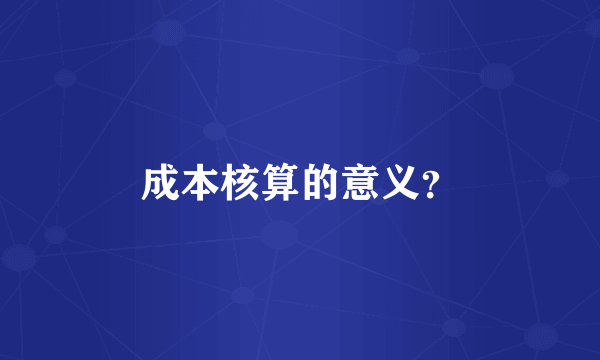 成本核算的意义？