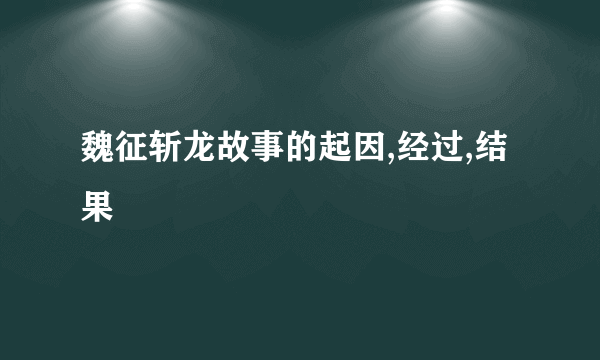 魏征斩龙故事的起因,经过,结果