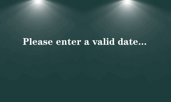 Please enter a valid date什么意思?