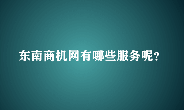 东南商机网有哪些服务呢？