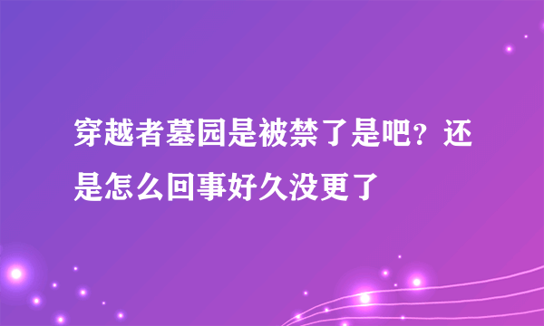 穿越者墓园是被禁了是吧？还是怎么回事好久没更了