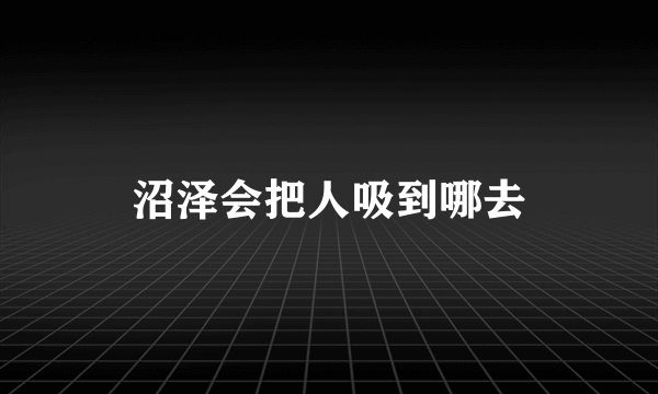 沼泽会把人吸到哪去