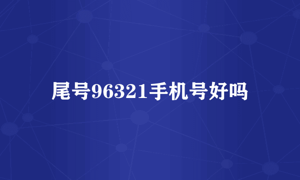 尾号96321手机号好吗