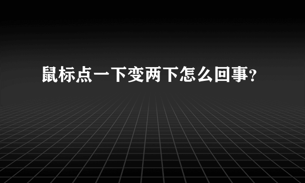 鼠标点一下变两下怎么回事？