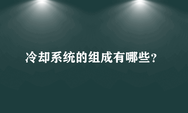 冷却系统的组成有哪些？