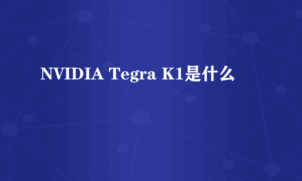 NVIDIA Tegra K1是什么