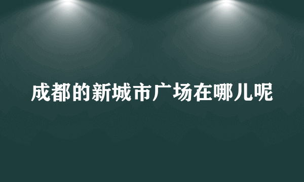 成都的新城市广场在哪儿呢