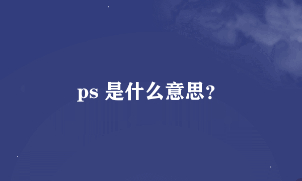 ps 是什么意思？