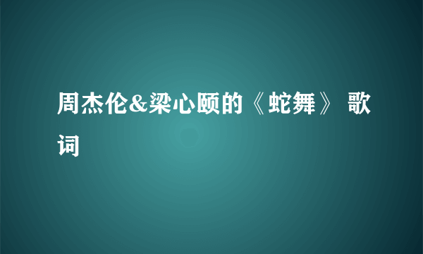 周杰伦&梁心颐的《蛇舞》 歌词