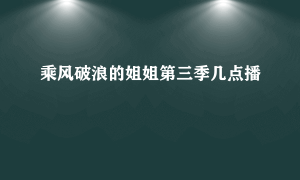 乘风破浪的姐姐第三季几点播