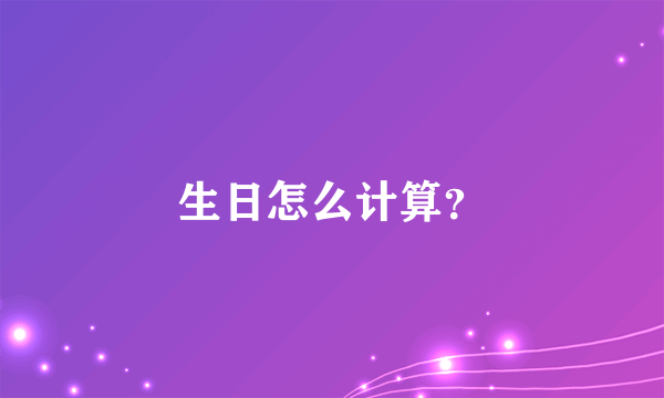 生日怎么计算？