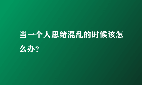 当一个人思绪混乱的时候该怎么办？