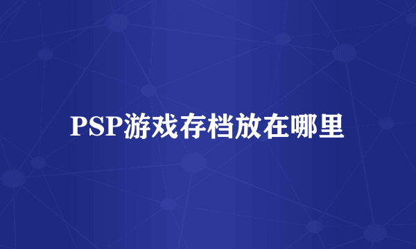 PSP游戏存档放在哪里