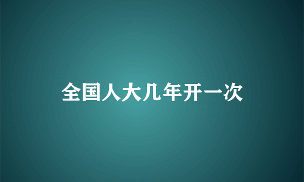 全国人大几年开一次