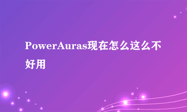 PowerAuras现在怎么这么不好用