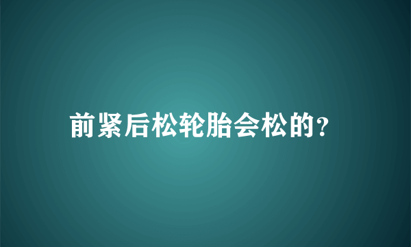 前紧后松轮胎会松的？