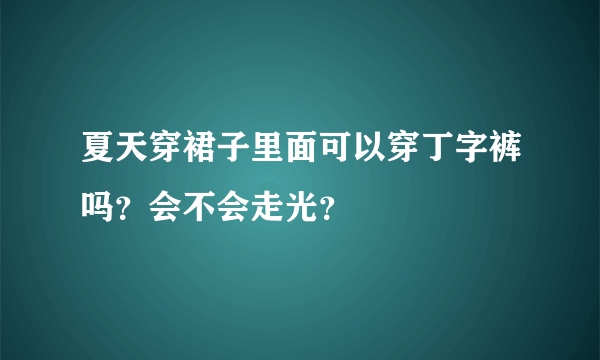 夏天穿裙子里面可以穿丁字裤吗？会不会走光？