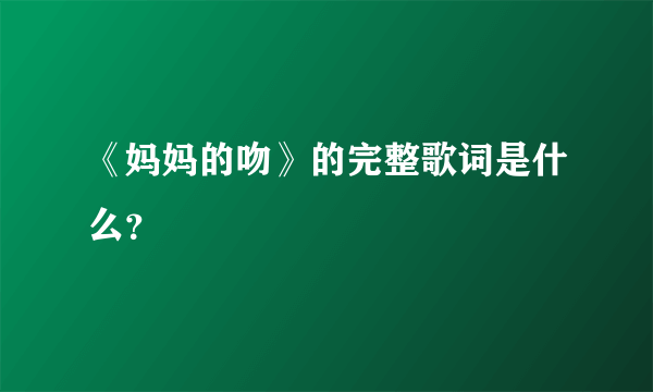 《妈妈的吻》的完整歌词是什么？