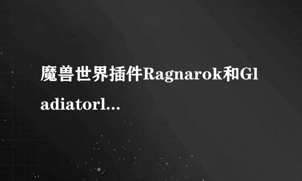 魔兽世界插件Ragnarok和GladiatorlosSA哪各好点，主要插旗和评级！