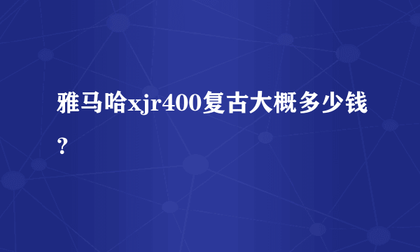 雅马哈xjr400复古大概多少钱？