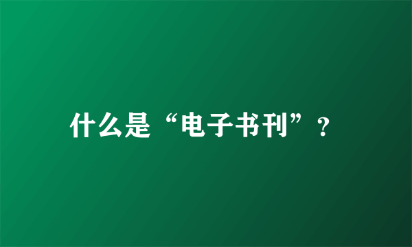 什么是“电子书刊”？