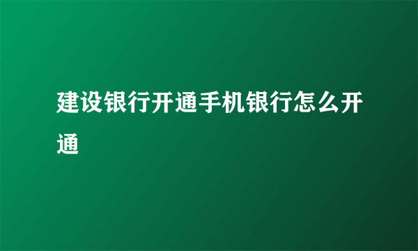 建设银行开通手机银行怎么开通