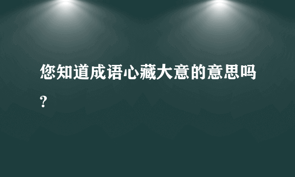 您知道成语心藏大意的意思吗?