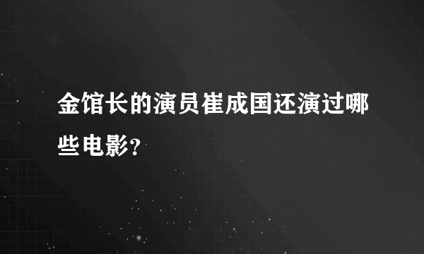 金馆长的演员崔成国还演过哪些电影？