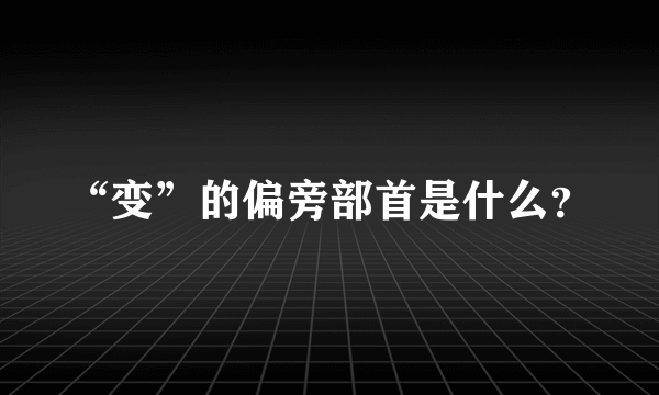 “变”的偏旁部首是什么？