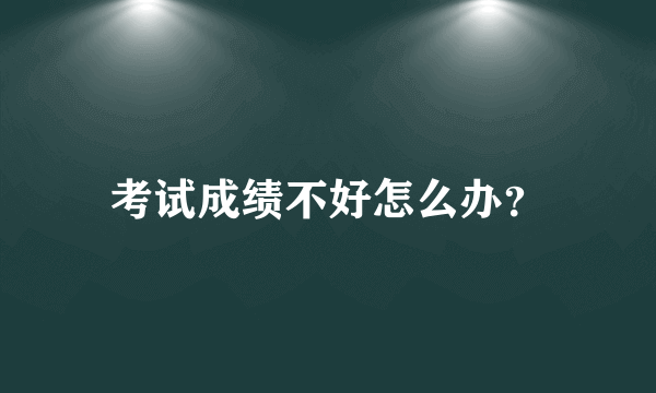 考试成绩不好怎么办？