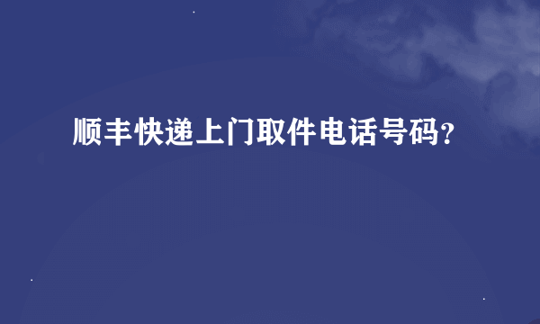 顺丰快递上门取件电话号码？