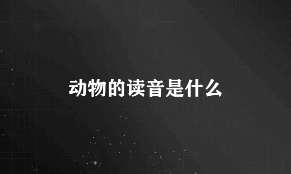 动物的读音是什么